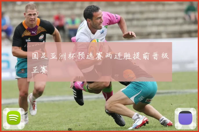 国足亚洲杯预选赛两连胜提前晋级正赛