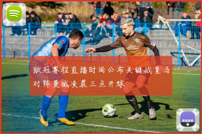 欧冠赛程直播时间公布关键战皇马对阵曼城凌晨三点开球