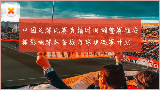 中国足球比赛直播时间调整赛程安排影响球队备战与球迷观赛计划