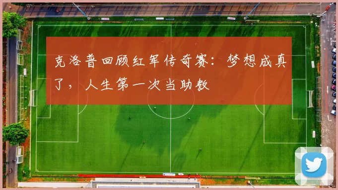克洛普回顾红军传奇赛：梦想成真了，人生第一次当助教