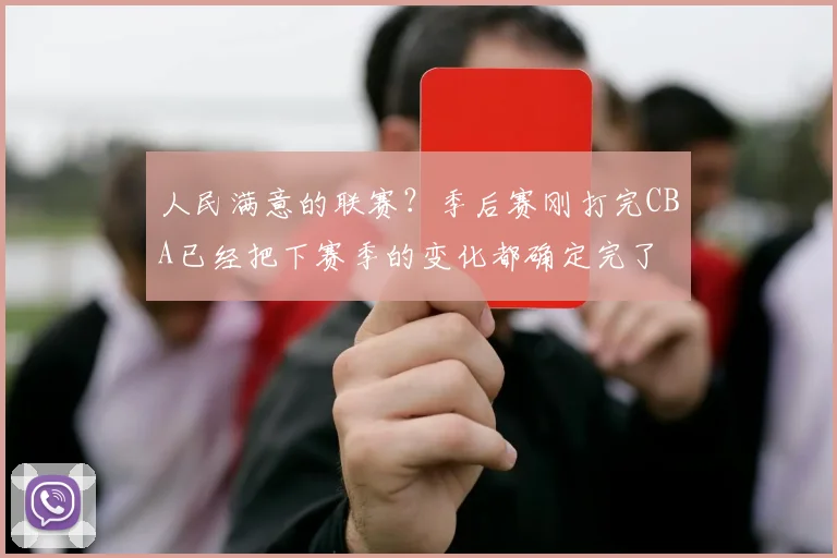 人民满意的联赛？季后赛刚打完CBA已经把下赛季的变化都确定完了