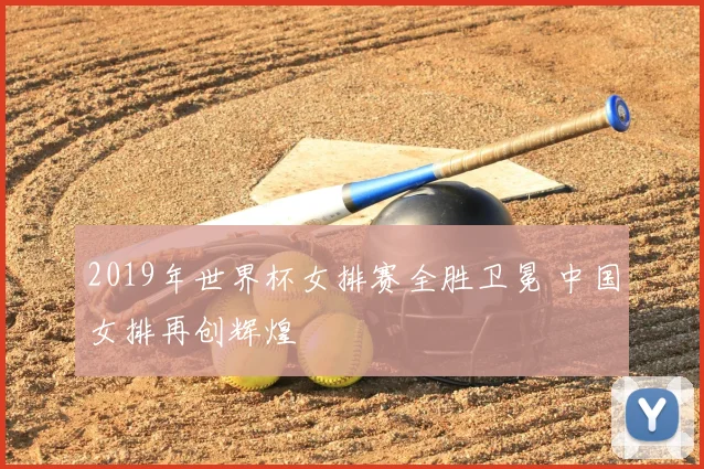 2019年世界杯女排赛全胜卫冕 中国女排再创辉煌