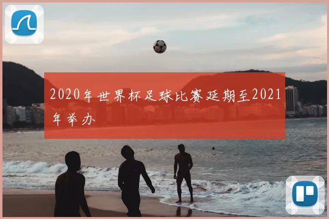 2020年世界杯足球比赛延期至2021年举办