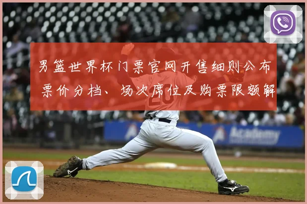 男篮世界杯门票官网开售细则公布 票价分档、场次席位及购票限额解读