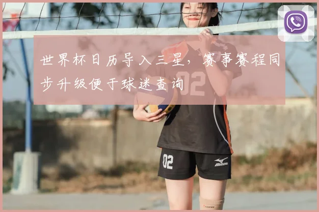 世界杯日历导入三星,赛事赛程同步升级便于球迷查询