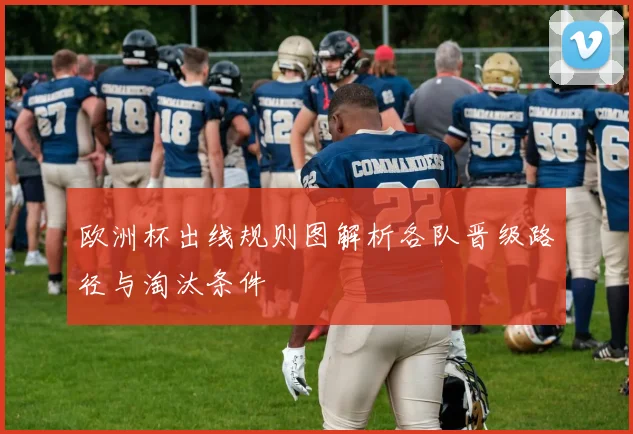 欧洲杯出线规则图解析各队晋级路径与淘汰条件