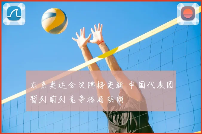 东京奥运会奖牌榜更新 中国代表团暂列前列竞争格局明朗