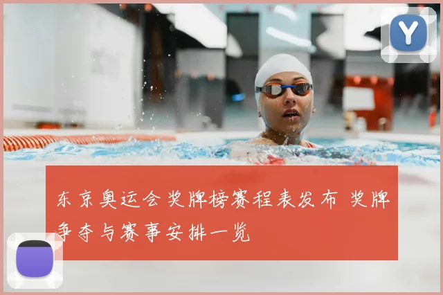 东京奥运会奖牌榜赛程表发布 奖牌争夺与赛事安排一览