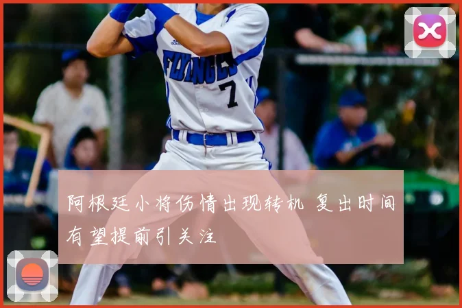 阿根廷小将伤情出现转机 复出时间有望提前引关注