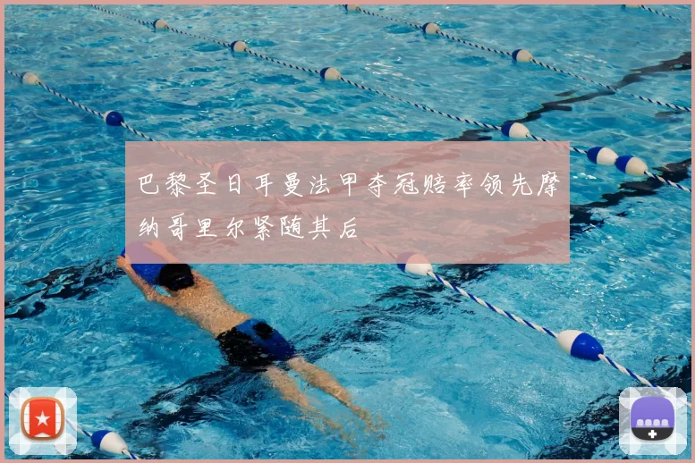 巴黎圣日耳曼法甲夺冠赔率领先摩纳哥里尔紧随其后