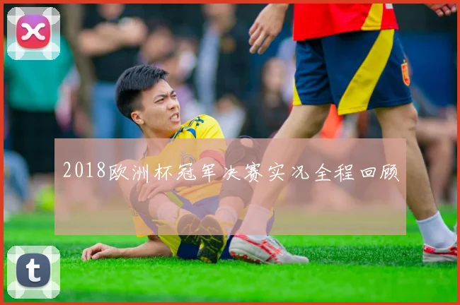 2018欧洲杯冠军决赛实况全程回顾
