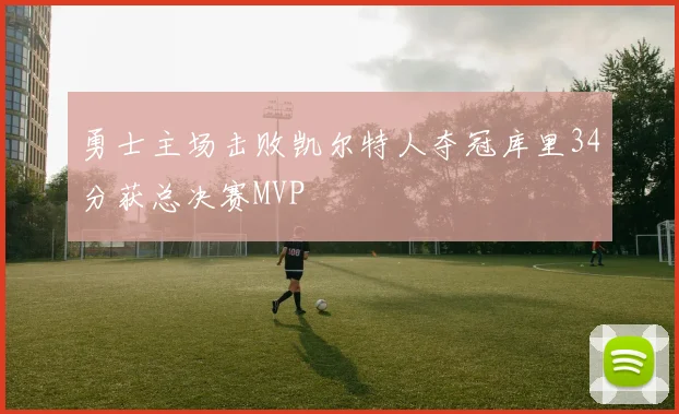勇士主场击败凯尔特人夺冠库里34分获总决赛MVP