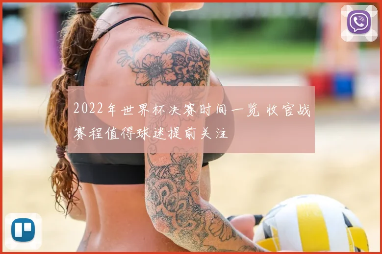 2022年世界杯决赛时间一览 收官战赛程值得球迷提前关注